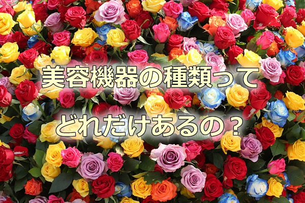 美容機器の種類ってどれだけあるの？